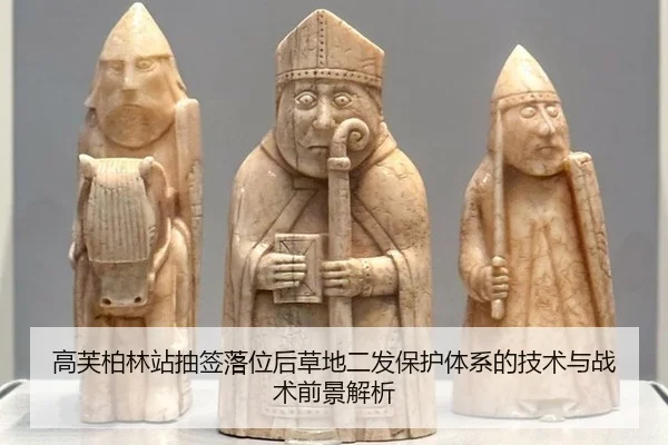 高芙柏林站抽签落位后草地二发保护体系的技术与战术前景解析