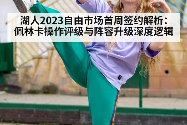 湖人2023自由市场首周签约解析：佩林卡操作评级与阵容升级深度逻辑