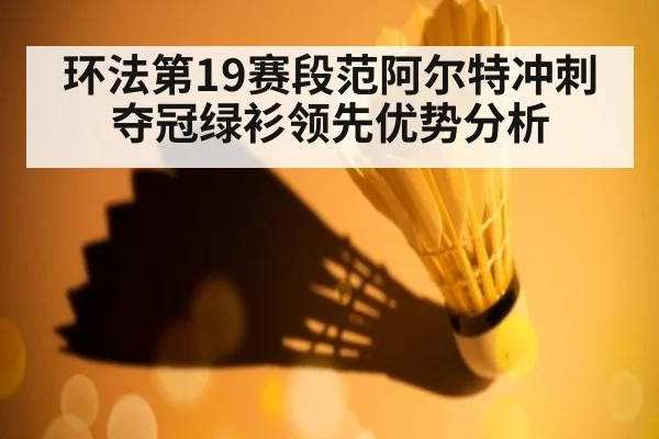 环法第19赛段范阿尔特冲刺夺冠绿衫领先优势分析
