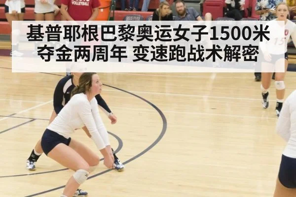基普耶根巴黎奥运女子1500米夺金两周年 变速跑战术解密